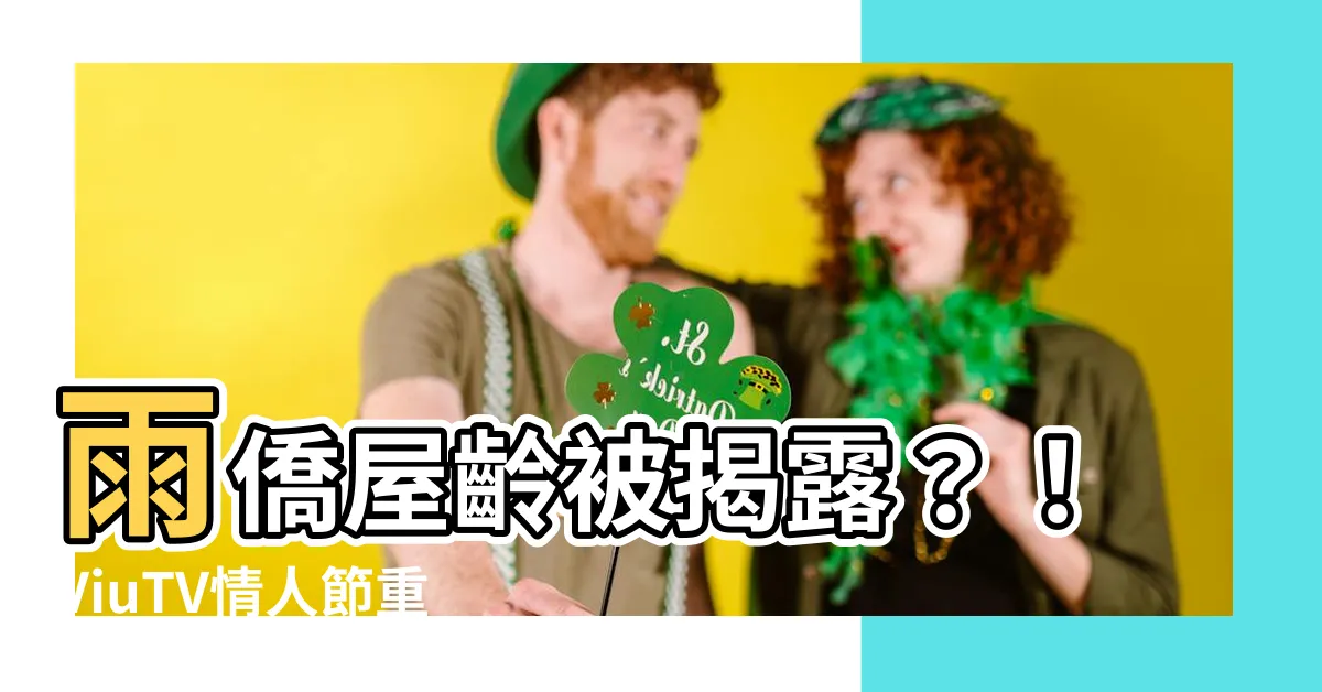 【雨橋屋年齡】雨僑屋齡被揭露？！ViuTV情人節重現雨僑青春容貌