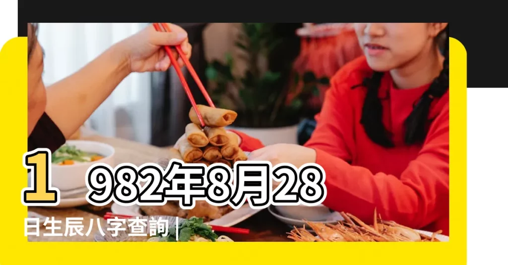 1982年8月28日生辰八字查詢 |1982年8月28日八字算命 |1982年8月28日0點出生的生辰八字命運 |【1982年8月28日 命局】