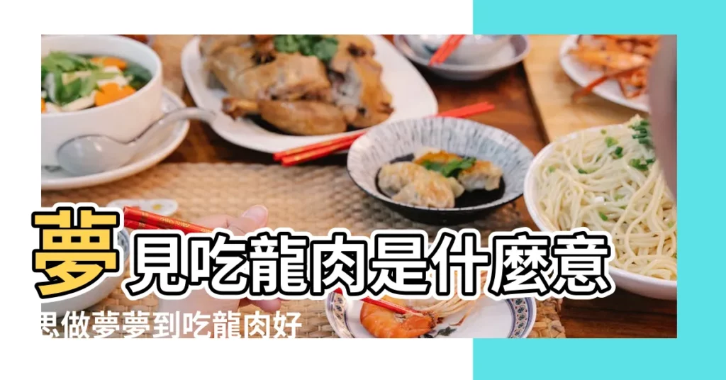 夢見吃龍肉是什麼意思做夢夢到吃龍肉好不好 |夢見吃龍 |夢到吃龍肉是什麼兆頭 |【周公解夢做夢夢見吃龍肉】