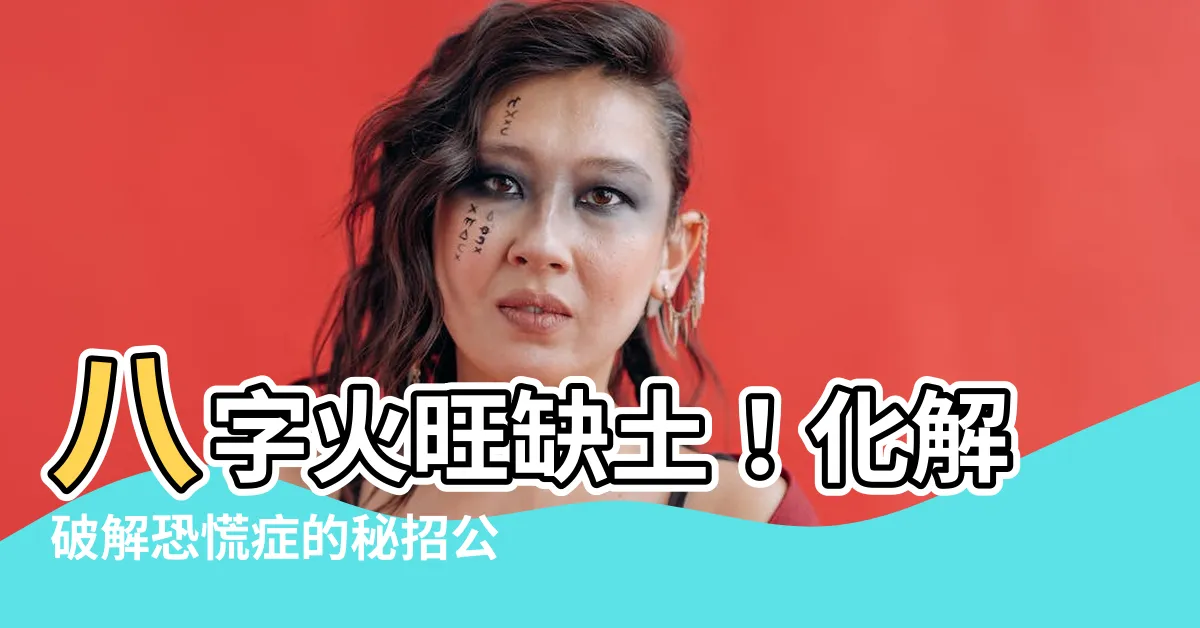 【火旺缺土】八字火旺缺土！化解破解恐慌症的秘招公開