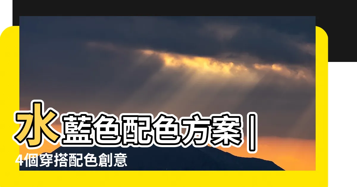 【水藍色搭配什麼顏色】水藍色配色方案 |4個穿搭配色創意 |讓妳擺脱一成不變 |