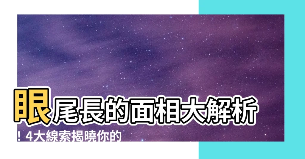 【眼尾長 面相】眼尾長的面相大解析！4大線索揭曉你的領袖特質