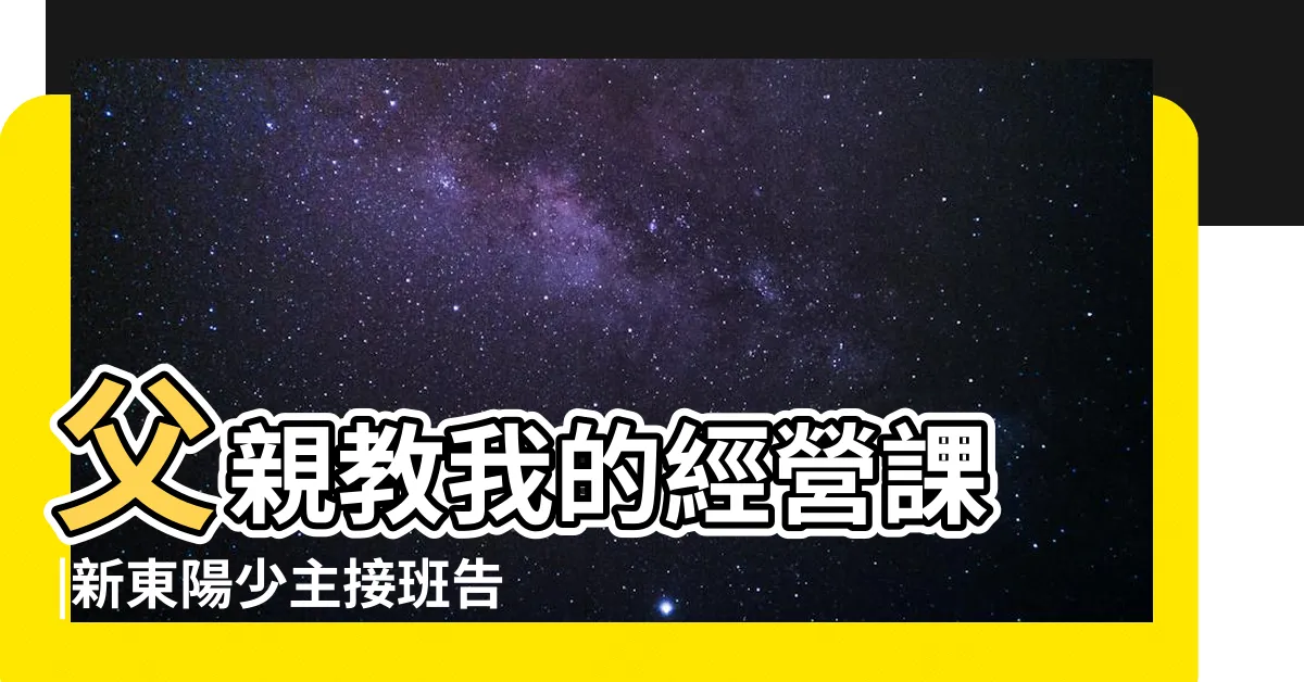 【新東陽家族】父親教我的經營課 |新東陽少主接班告白 |新東陽麥寬成百億身價揭密 |