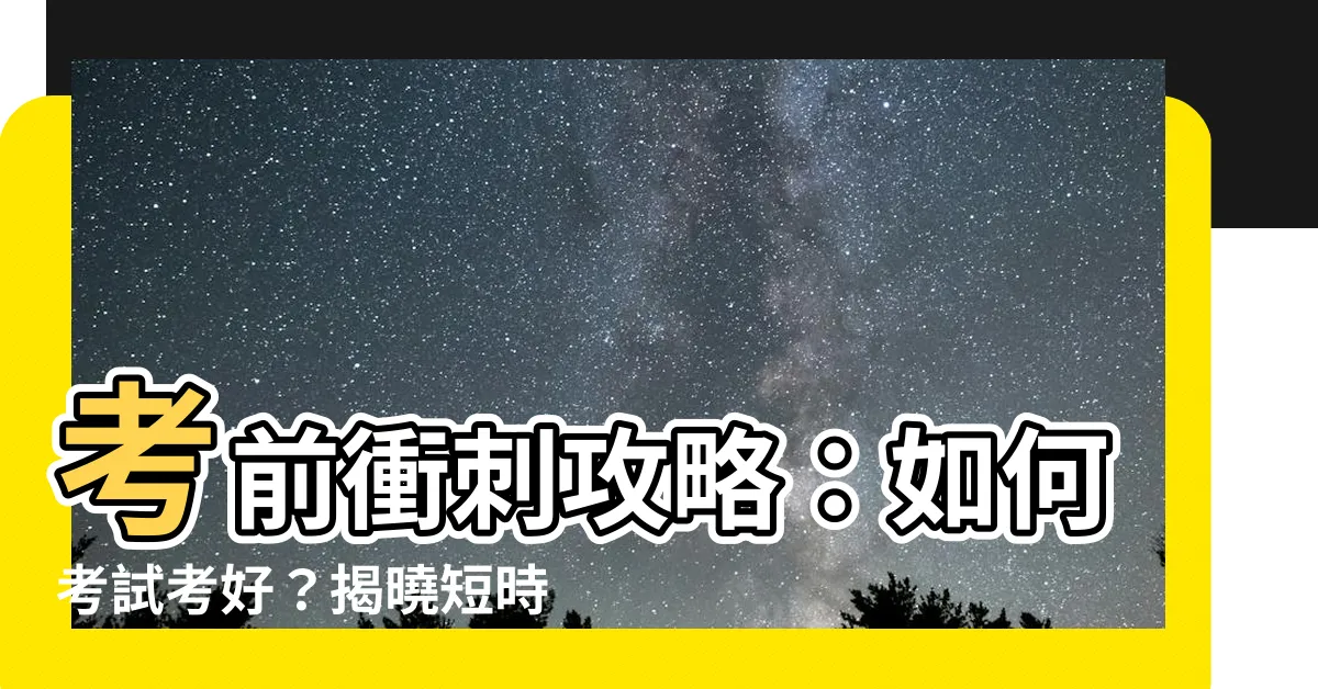 【如何考試考好】考前衝刺攻略：如何考試考好？揭曉短時高效準備法