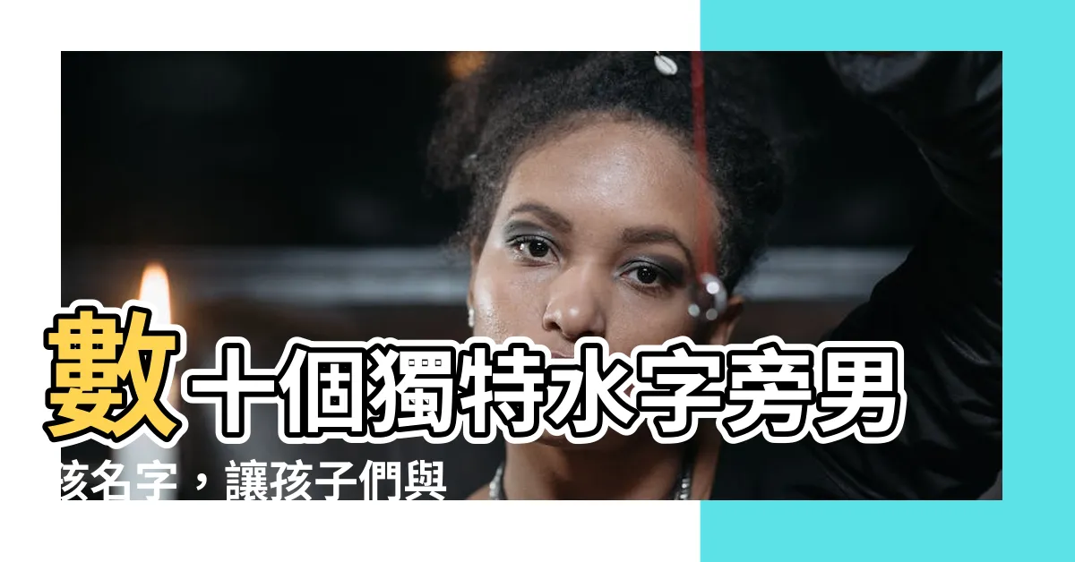 【水字旁的名字】數十個獨特水字旁男孩名字，讓孩子們與水元素連結