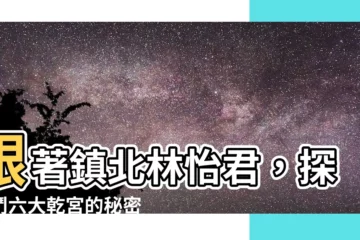 【鎮北林怡君】跟著鎮北林怡君，探索鬥六大乾宮的秘密