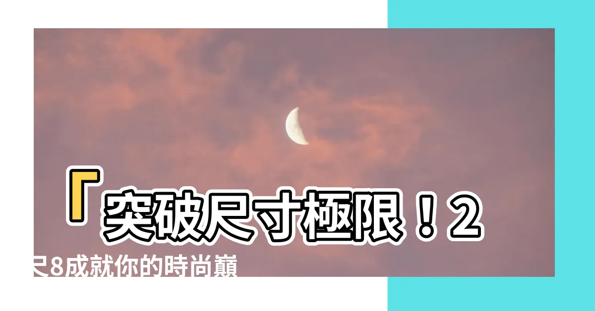 【2尺8是幾吋】「突破尺寸極限！2尺8成就你的時尚巔峯，驚爆腰圍瓶頸！」