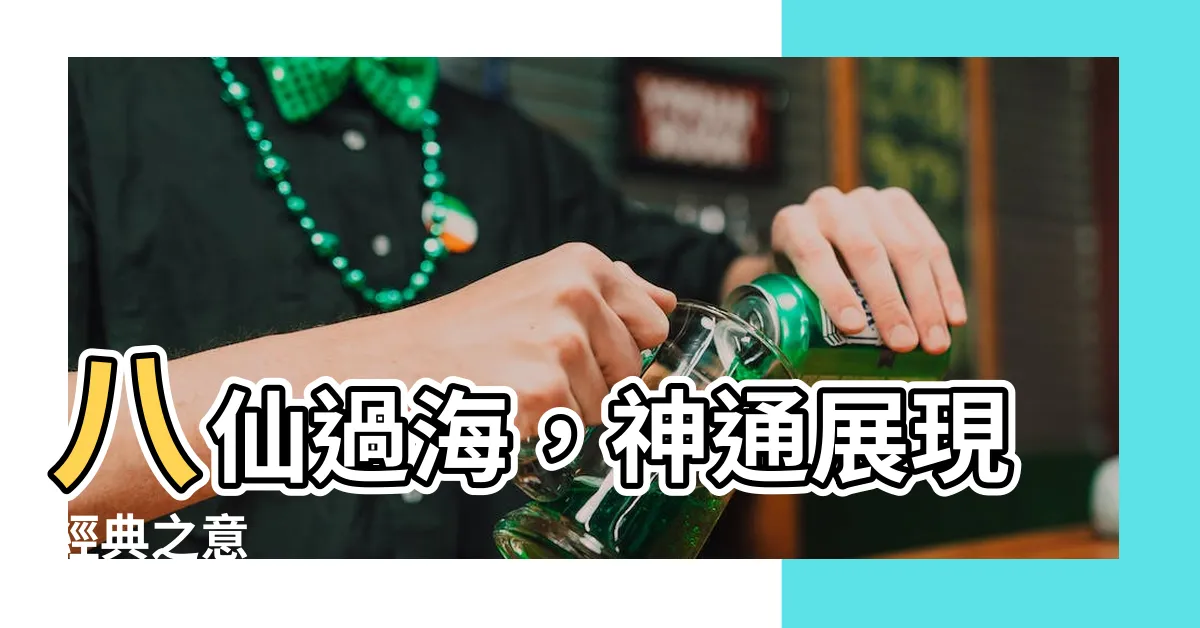 【八仙過海意思】八仙過海，神通展現經典之意