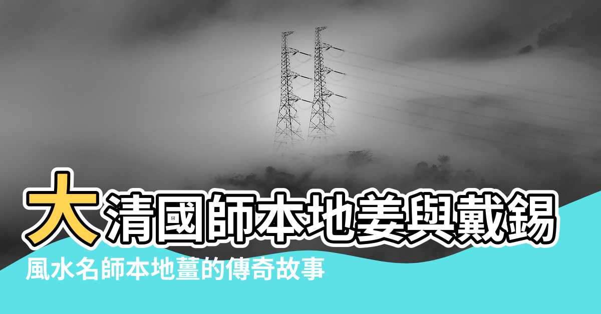 【本地薑風水故事】大清國師本地姜與戴錫倫的風水傳奇故事 |風水名師本地薑的傳奇故事 |風水宗師本地姜 |