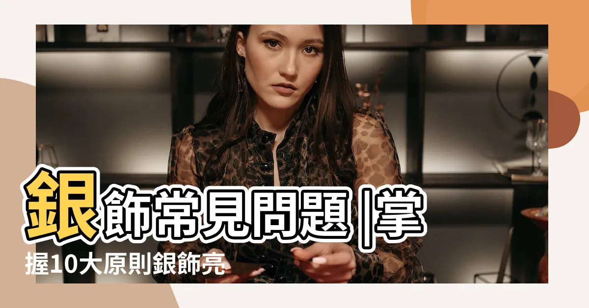 【銀帶好養嗎】銀飾常見問題 |掌握10大原則銀飾亮度更持久 |該如何保養以及清潔 |