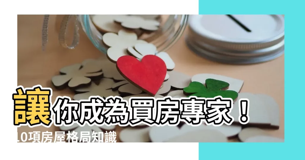 【房子 格局】讓你成為買房專家！10項房屋格局知識大公開，輕鬆買到好房