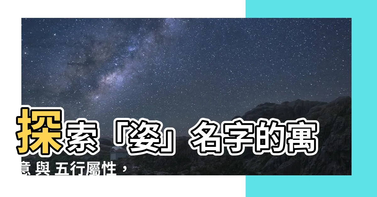 【姿名字意思】探索「姿」名字的寓意 與 五行屬性，揭開取名的奧秘