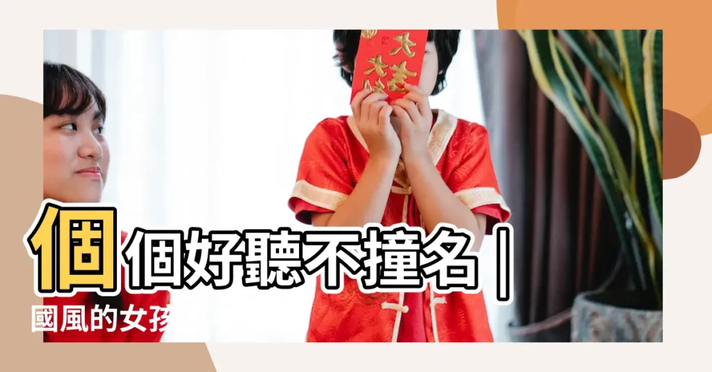 個個好聽不撞名 |國風的女孩名字有哪些 |女神級中國風女孩名字 |【中國風的女孩名字】