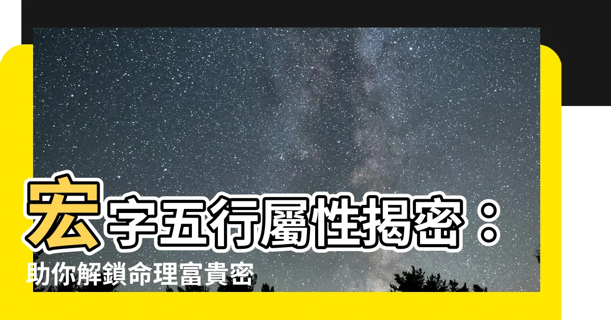 【宏的五行】宏字五行屬性揭密：助你解鎖命理富貴密碼