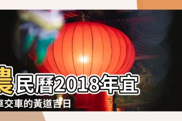 【2018年7月車黃道吉日】農民曆2018年宜牽車交車的黃道吉日共有26天 |2018年7月份買車吉日 |農民曆2018年7月牽車交車黃道吉日 |