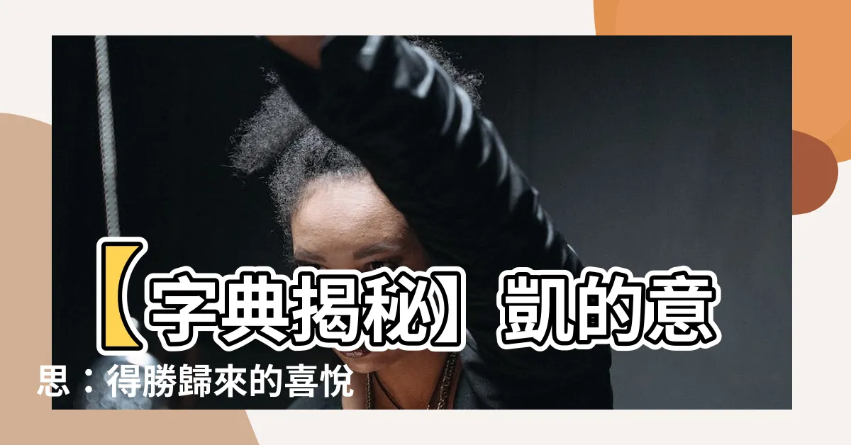 【凱的意思】【字典揭秘】凱的意思：得勝歸來的喜悦！