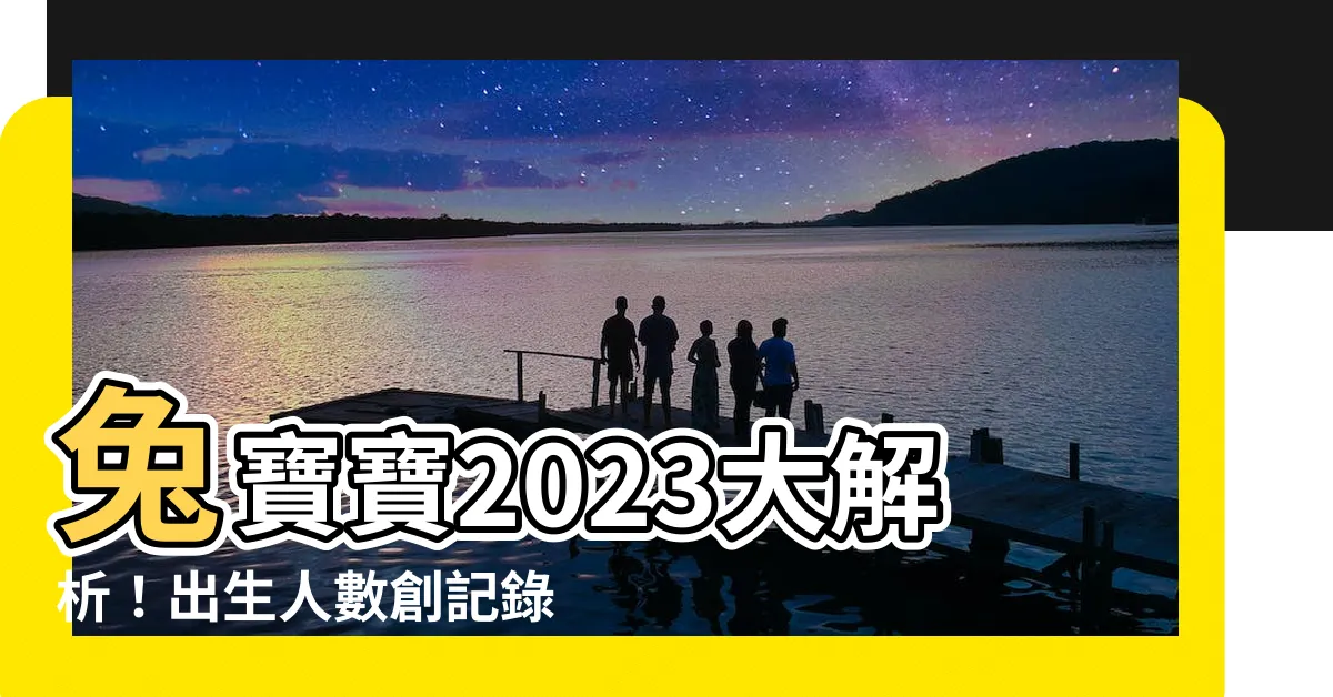 【兔寶寶2023】兔寶寶2023大解析！出生人數創記錄，4生肖父母最適合兔寶寶