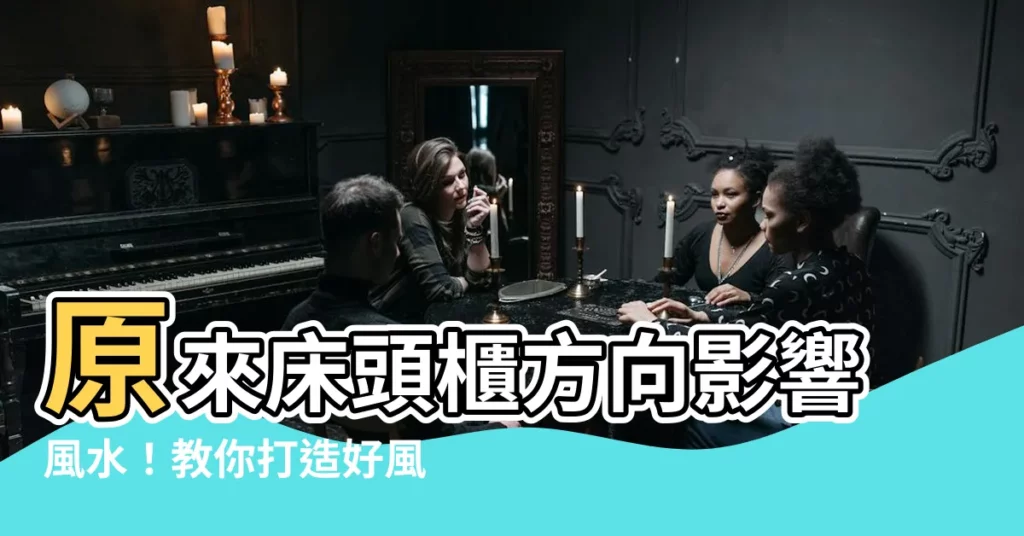 【牀頭櫃方向】原來牀頭櫃方向影響風水！教你打造好風水居家環境