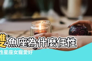 【雙魚任性】雙魚座為什麼任性 |任性星座女寵愛好命星座兩性愛情戀愛交往感情雙魚座水瓶 |對方無理由的護短 |