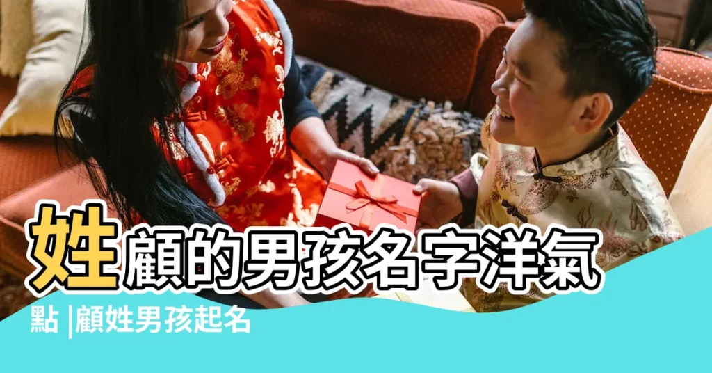 姓顧的男孩名字洋氣點 |顧姓男孩起名洋氣點的名字 |姓顧洋氣點的男孩名字 |【姓顧的寶寶名字洋氣點】