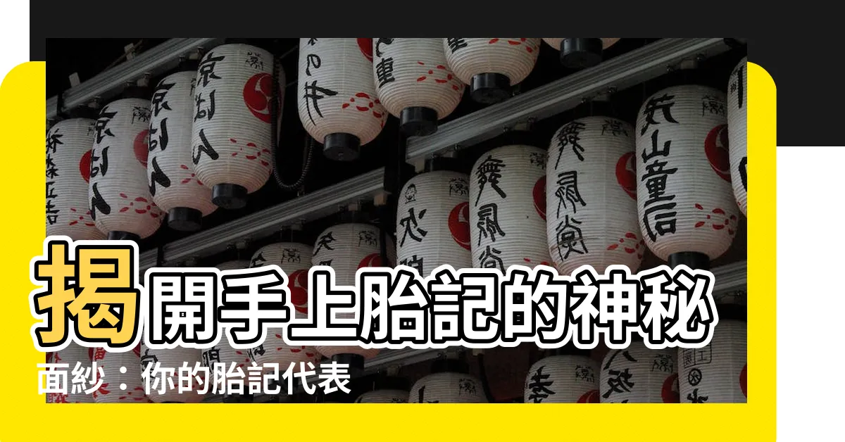 【手上胎記】揭開手上胎記的神秘面紗：你的胎記代表著什麼命運？