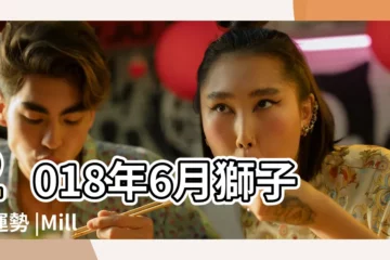 【2018年6月獅子座運勢】2018年6月獅子座運勢 |Miller |2018年6月獅子座運勢 |