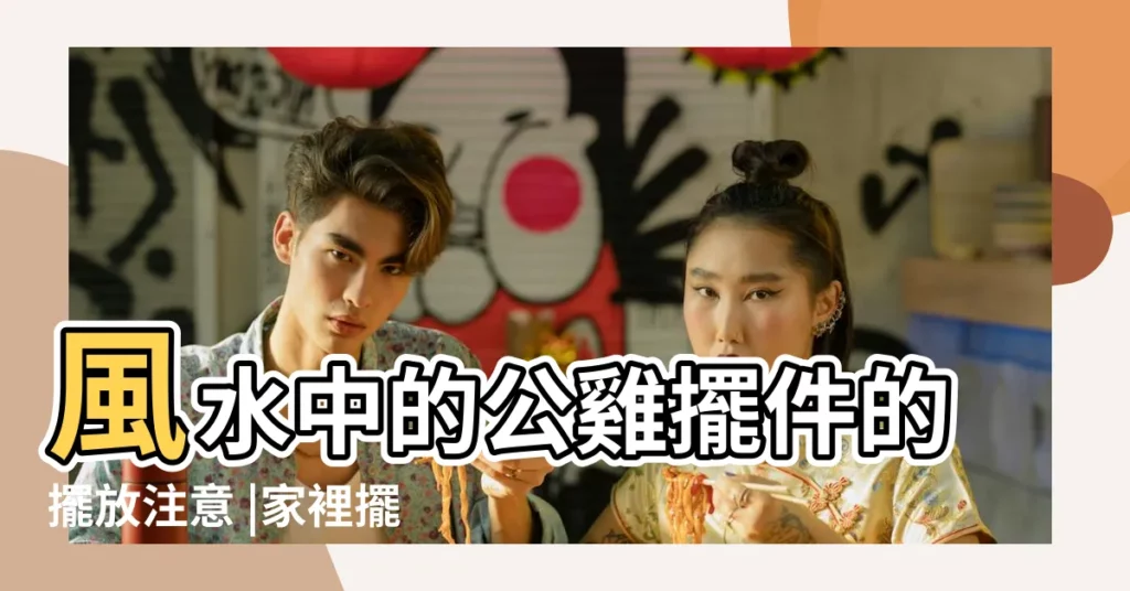 風水中的公雞擺件的擺放注意 |家裡擺放雞有什麼講究 |家裏擺雞的擺件好嗎 |【家裏放雞擺件可以嗎】