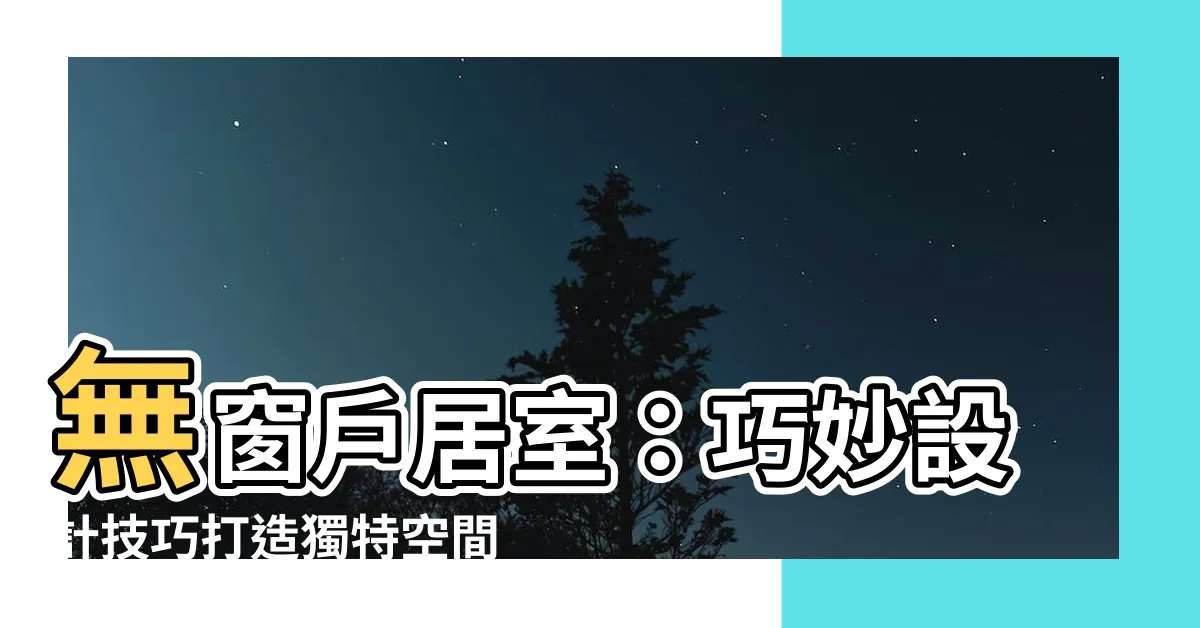 【無窗户居室】無窗户居室：巧妙設計技巧打造獨特空間