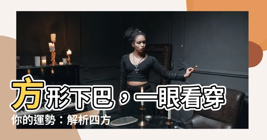 【方形下巴】方形下巴，一眼看穿你的運勢：解析四方下巴的秘密