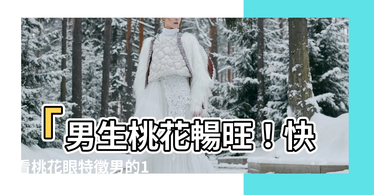 【桃花眼特徵男】「男生桃花暢旺！快看桃花眼特徵男的10個面相特點」