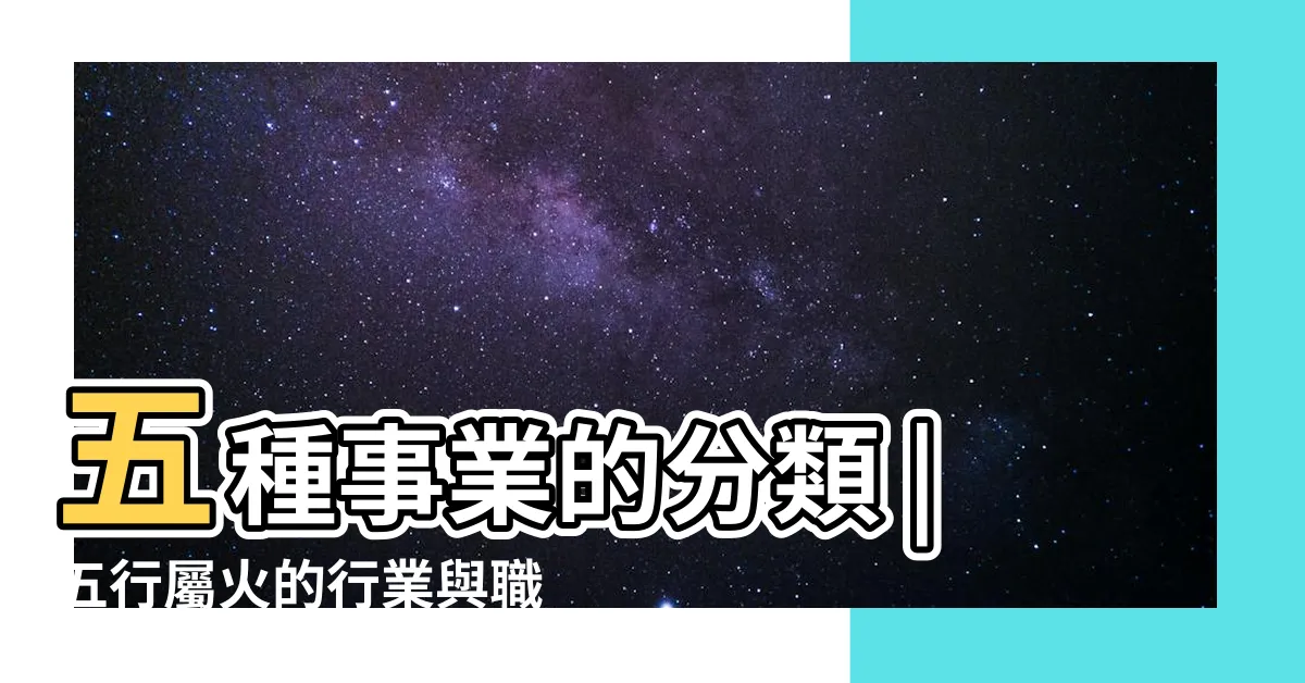 【火 行業 五行】五種事業的分類 |五行屬火的行業與職業有哪些 |五行事業屬性 |