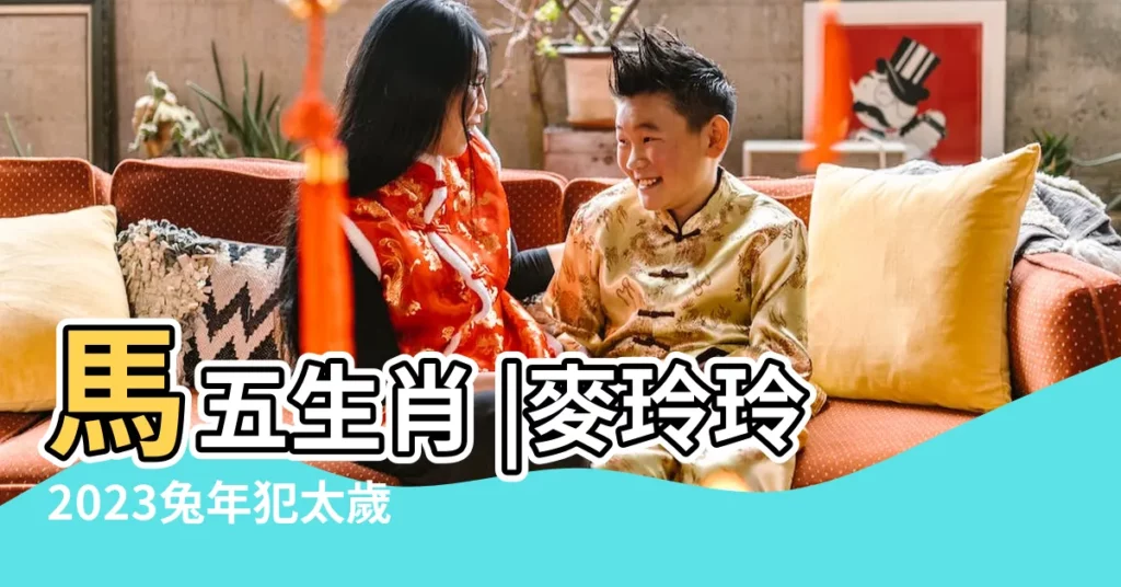 馬五生肖 |麥玲玲2023兔年犯太歲化解法 |龍及馬五大生肖 |【犯太歲佩戴什麼】
