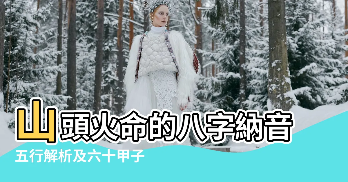【山頭火 納音】山頭火命的八字納音五行解析及六十甲子算命指南