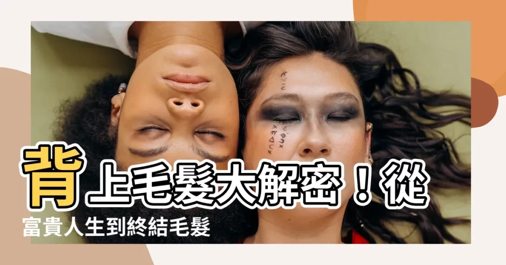 【背上長毛】背上毛髮大解密！從富貴人生到終結毛髮困擾
