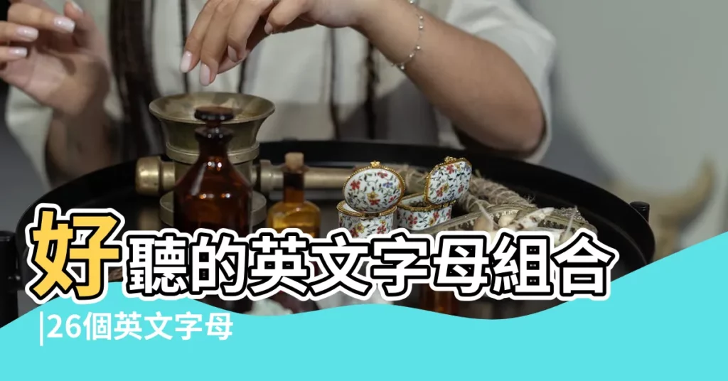 好聽的英文字母組合 |26個英文字母開頭的女生英文名字 |好聽的英文字母名字 |【英文字母起名】