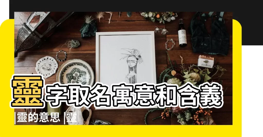 靈字取名寓意和含義 |靈的意思 |靈字像什麼生肖呢 |【靈字的意思是什麼生肖】