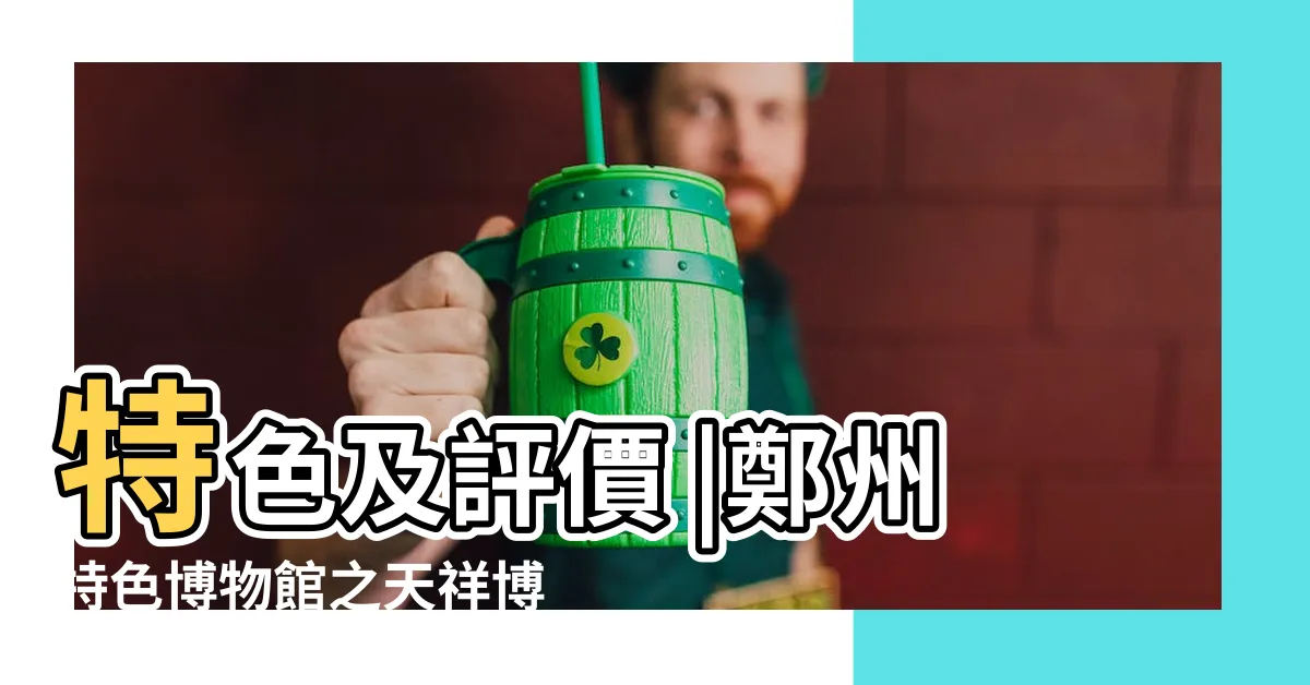 【鄭州天祥博物館】特色及評價 |鄭州特色博物館之天祥博物館 |天祥博物館 |