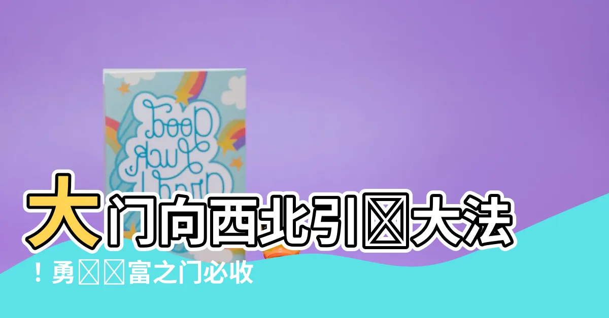 【大門向西北】大門向西北引財大法！勇闖財富之門必收穫！