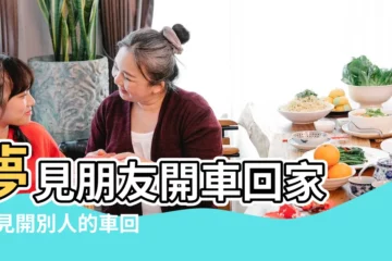 【夢見自己開朋友車回家】夢見朋友開車回家 |夢見開別人的車回家 |周公解夢夢見朋友開車是什麼意思做夢夢到朋友開車代表 |