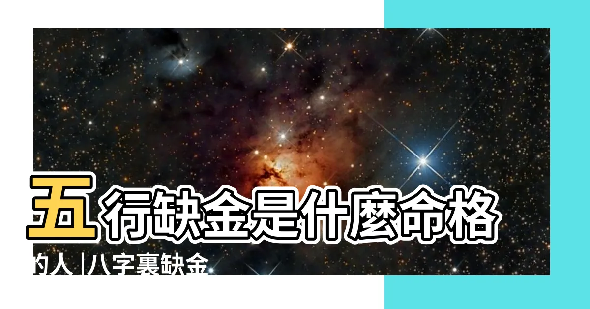 【八字缺金】五行缺金是什麼命格的人 |八字裏缺金是什麼意思 |五行缺金忌諱什麼 |