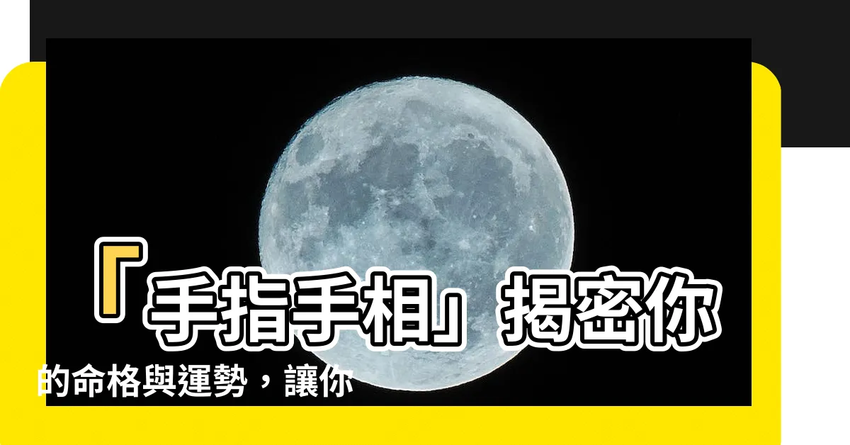 【手指手相】「手指手相」揭密你的命格與運勢，讓你大開眼界！