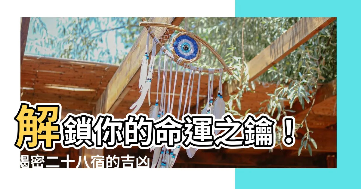 【二十八宿 吉凶】解鎖你的命運之鑰！揭密二十八宿的吉凶預測