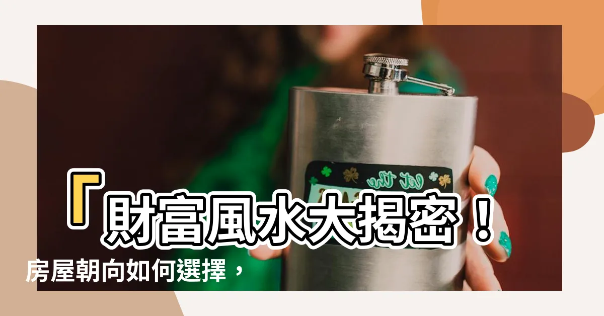 【朝向怎麼看】「財富風水大揭密！房屋朝向如何選擇，引來財運大亨！」