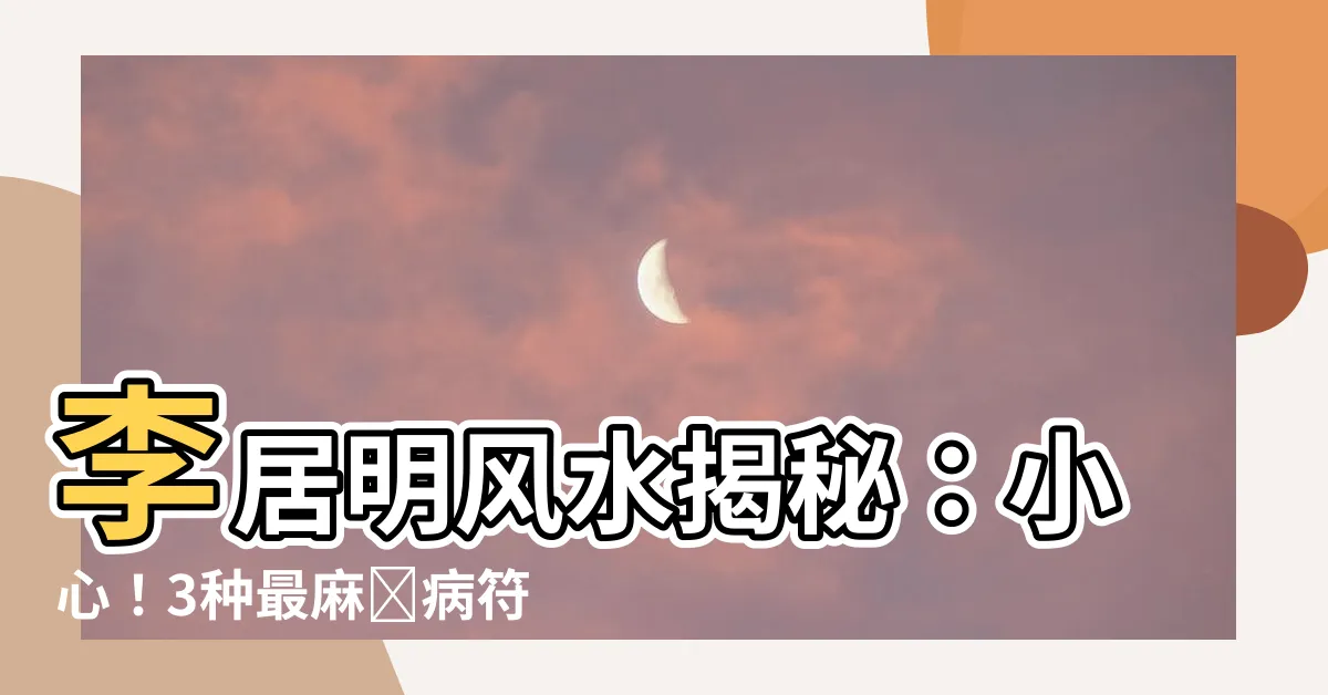 【李居明風水】李居明風水揭秘：小心！3種最麻煩病符屋讓你避禍不及