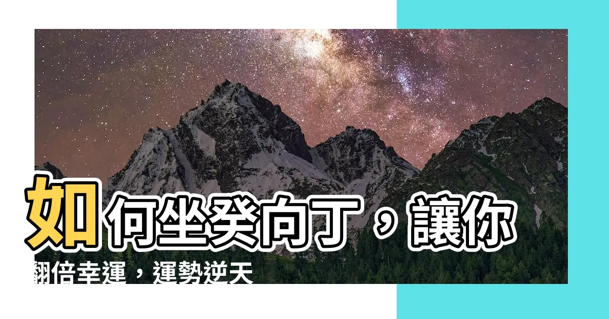 【坐癸向丁】如何坐癸向丁，讓你翻倍幸運，運勢逆天嗨翻天！
