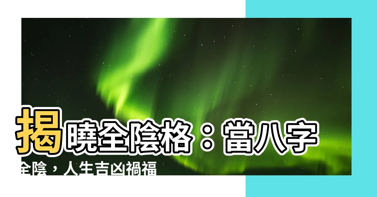 【全陰格】揭曉全陰格：當八字全陰，人生吉凶禍福如何？