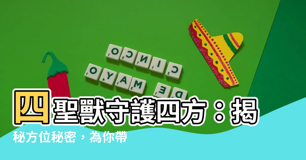 【四聖獸 方位】四聖獸守護四方:揭秘方位秘密,為你帶來好運!