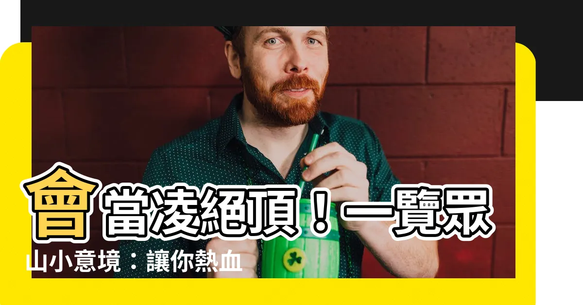 【會當凌絕頂 一覽眾山小 意思】會當凌絕頂！一覽眾山小意境：讓你熱血沸騰的經典詩句