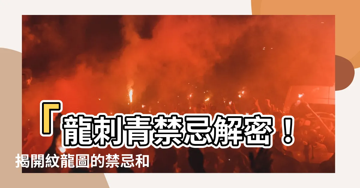 【龍刺青禁忌】「龍刺青禁忌解密！揭開紋龍圖的禁忌和講求」