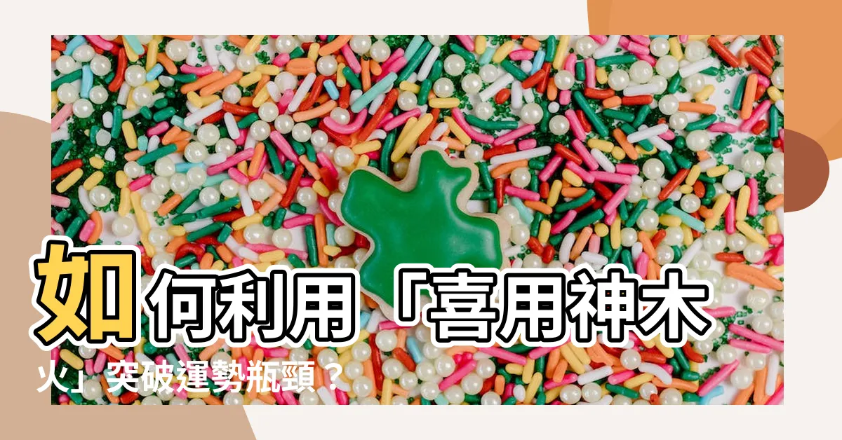 【喜用神木火】如何利用「喜用神木火」突破運勢瓶頸？